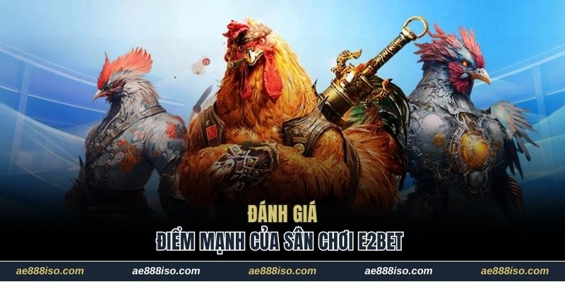 Đánh giá điểm mạnh của sân chơi E2bet